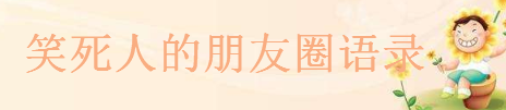 朋友圈高質(zhì)量幽默句子大盤點(diǎn),笑死人的朋友圈語(yǔ)錄