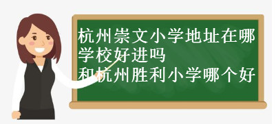 杭州崇文小學(xué)地址在哪?學(xué)校好進(jìn)嗎?和杭州勝利小學(xué)哪個(gè)好?