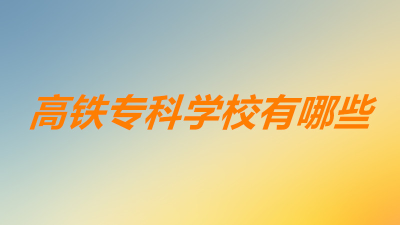高鐵專科學(xué)校有哪些靠譜嗎?高鐵專科學(xué)校就業(yè)率高嗎前景分析